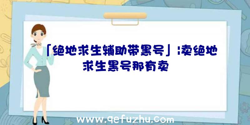 「绝地求生辅助带黑号」|卖绝地求生黑号那有卖